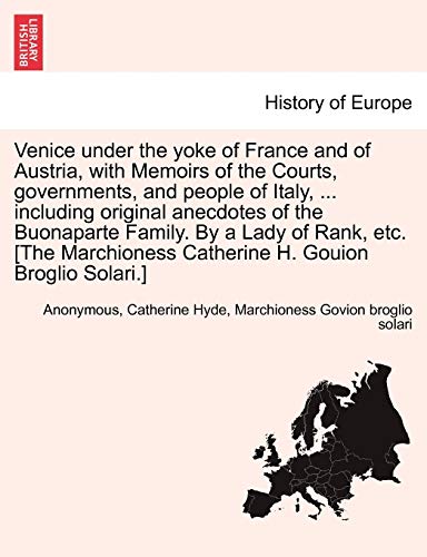 Imagen de archivo de Venice Under the Yoke of France and of Austria, with Memoirs of the Courts, Governments, and People of Italy, . Including Original Anecdotes of the . Catherine H. Gouion Broglio Solari.] a la venta por Lucky's Textbooks