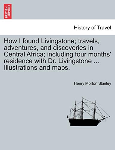 Stock image for How I found Livingstone travels, adventures, and discoveries in Central Africa including four months' residence with Dr Livingstone Illustrations and maps for sale by PBShop.store US