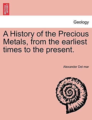 A History of the Precious Metals, from the Earliest Times to the Present. (9781240925339) by Del Mar, Alexander