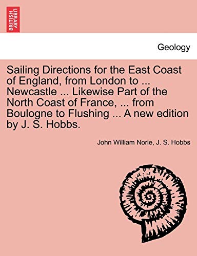Stock image for Sailing Directions for the East Coast of England, from London to . Newcastle . Likewise Part of the North Coast of France, . from Boulogne to Flushing . a New Edition by J. S. Hobbs. for sale by Lucky's Textbooks