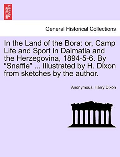 In the Land of the Bora: or, Camp Life and Sport in Dalmatia and the Herzegovina, 1894-5-6. By Snaffle . Illustrated by H. Dixon from sketches by the author. - Anonymous|Dixon, Harry