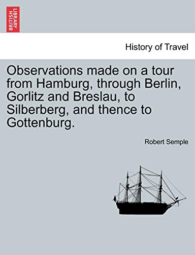 Beispielbild fr Observations Made on a Tour from Hamburg, Through Berlin, Gorlitz and Breslau, to Silberberg, and Thence to Gottenburg. zum Verkauf von Lucky's Textbooks