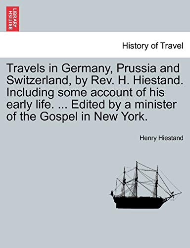 9781240928729: Travels in Germany, Prussia and Switzerland, by REV. H. Hiestand. Including Some Account of His Early Life. ... Edited by a Minister of the Gospel in New York.