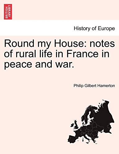 Round My House: Notes of Rural Life in France in Peace and War. (9781240930722) by Hamerton, Philip Gilbert