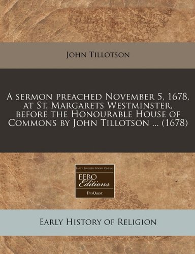 A sermon preached November 5, 1678, at St. Margarets Westminster, before the Honourable House of Commons by John Tillotson ... (1678) (9781240936861) by Tillotson, John