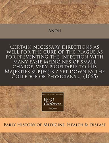 9781240938889: Certain necessary directions as well for the cure of the plague as for preventing the infection with many easie medicines of small charge, very ... down by the Colledge of Physicians ... (1665)