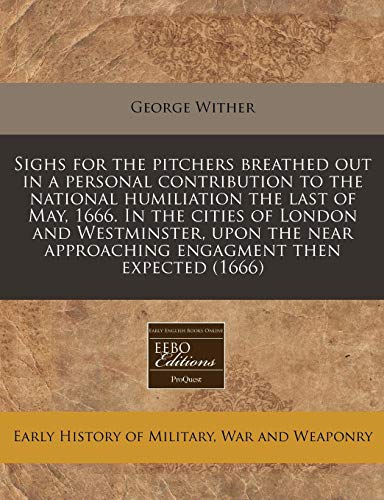 Sighs for the pitchers breathed out in a personal contribution to the national humiliation the last of May, 1666. In the cities of London and ... approaching engagment then expected (1666) (9781240940707) by Wither, George