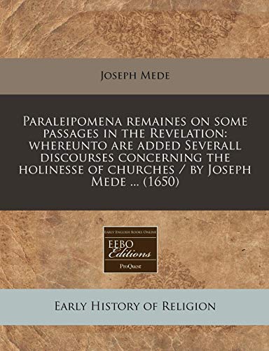 9781240942725: Paraleipomena remaines on some passages in the Revelation: whereunto are added Severall discourses concerning the holinesse of churches / by Joseph Mede ... (1650)