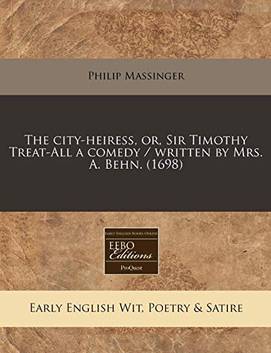 The city-heiress, or, Sir Timothy Treat-All a comedy / written by Mrs. A. Behn. (1698) (9781240944453) by Massinger, Philip