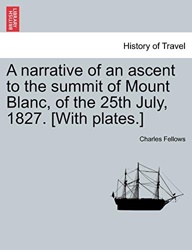 9781240950454: A narrative of an ascent to the summit of Mount Blanc, of the 25th July, 1827. [With plates.]
