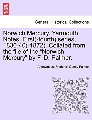 Beispielbild fr Norwich Mercury. Yarmouth Notes. First(-fourth) series, 1830-40(-1872). Collated from the file of the Norwich Mercury by F. D. Palmer. zum Verkauf von Ebooksweb