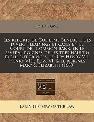 Les reports de Gulielme Benloe ... des divers pleadings et cases en le Court del Common Bank, en le several roignes de les tres hault & excellent ... Mary & Elizabeth (1689) (French Edition) (9781240958184) by Rowe, John