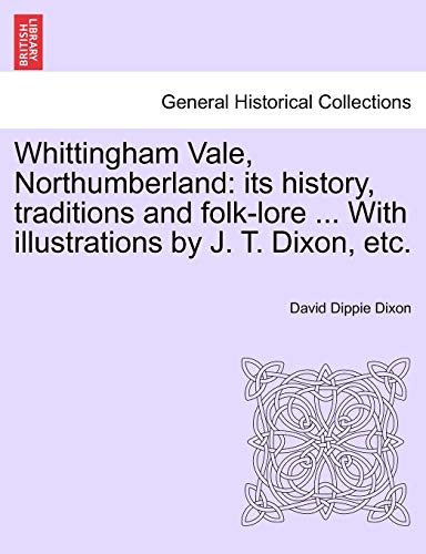 Imagen de archivo de Whittingham Vale, Northumberland its history, traditions and folklore With illustrations by J T Dixon, etc a la venta por PBShop.store US