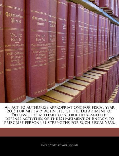 9781240995523: An act to authorize appropriations for fiscal year 2003 for military activities of the Department of Defense, for military construction, and for ... personnel strengths for such fiscal year.