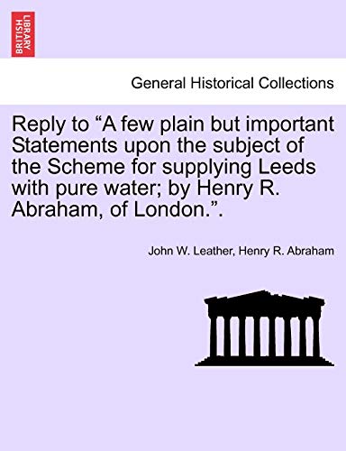 Stock image for Reply to a Few Plain But Important Statements Upon the Subject of the Scheme for Supplying Leeds with Pure Water; By Henry R. Abraham, of London. for sale by Lucky's Textbooks