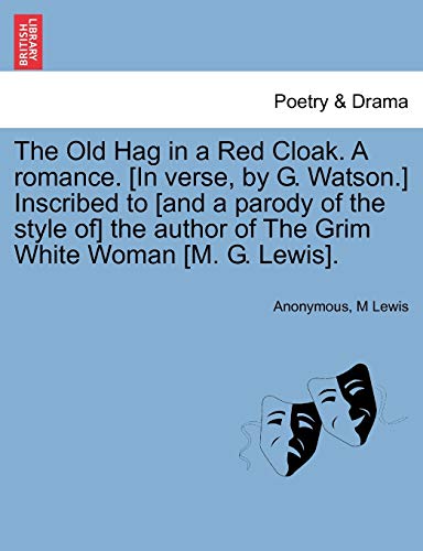 The Old Hag in a Red Cloak. a Romance. [In Verse, by G. Watson.] Inscribed to [And a Parody of the Style Of] the Author of the Grim White Woman [M. G. Lewis]. (9781241010546) by Anonymous; Lewis, M