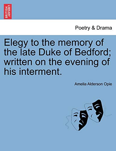 Elegy to the Memory of the Late Duke of Bedford; Written on the Evening of His Interment. (9781241011901) by Opie, Amelia Alderson