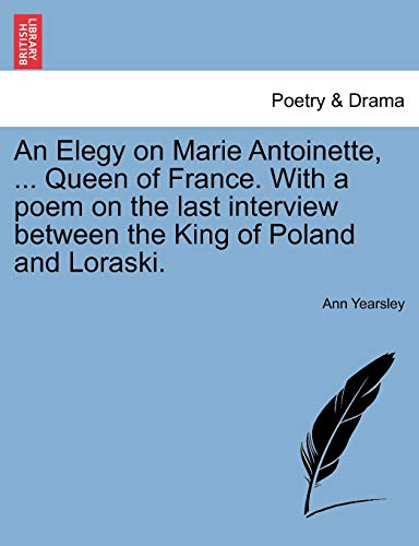 9781241011925: An Elegy on Marie Antoinette, ... Queen of France. With a poem on the last interview between the King of Poland and Loraski.