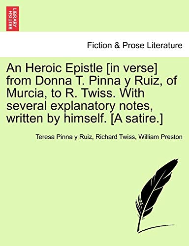 Stock image for An Heroic Epistle [in Verse] from Donna T. Pinna Y Ruiz, of Murcia, to R. Twiss. with Several Explanatory Notes, Written by Himself. [a Satire.] for sale by Ebooksweb