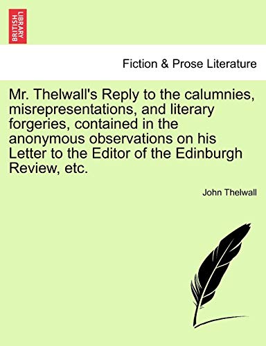9781241021443: Mr. Thelwall's Reply to the calumnies, misrepresentations, and literary forgeries, contained in the anonymous observations on his Letter to the Editor of the Edinburgh Review, etc.