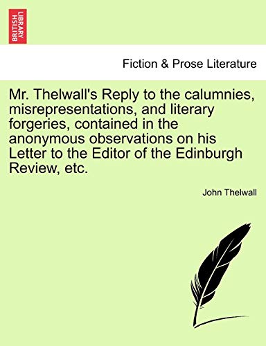 Mr. Thelwall's Reply to the Calumnies, Misrepresentations, and Literary Forgeries, Contained in the Anonymous Observations on His Letter to the Editor of the Edinburgh Review, Etc. (9781241021443) by Thelwall, John