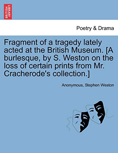 Imagen de archivo de Fragment of a Tragedy Lately Acted at the British Museum. [a Burlesque, by S. Weston on the Loss of Certain Prints from Mr. Cracherode's Collection.] a la venta por Lucky's Textbooks