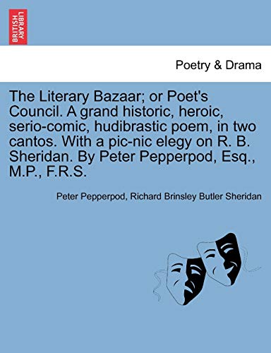 Stock image for The Literary Bazaar; Or Poet's Council. a Grand Historic, Heroic, Serio-Comic, Hudibrastic Poem, in Two Cantos. with a PIC-Nic Elegy on R. B. Sheridan. by Peter Pepperpod, Esq., M.P., F.R.S. for sale by Lucky's Textbooks