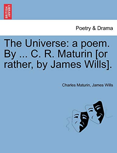 The Universe: a poem. By ... C. R. Maturin [or rather, by James Wills]. (French Edition) (9781241024147) by Maturin, Charles; Wills, James