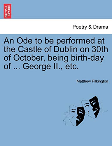 An Ode to Be Performed at the Castle of Dublin on 30th of October, Being Birth-Day of ... George II., Etc. (9781241024352) by Pilkington, Matthew