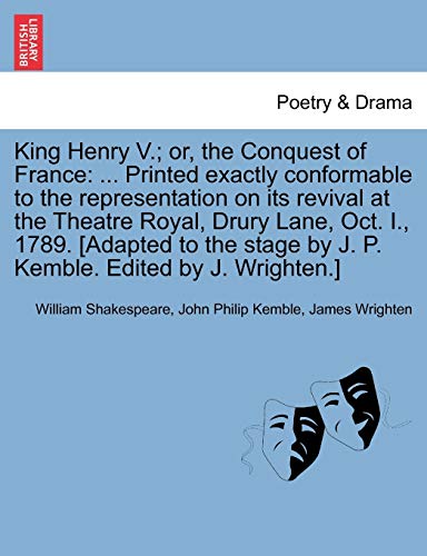 Stock image for King Henry V.; Or, the Conquest of France: . Printed Exactly Conformable to the Representation on Its Revival at the Theatre Royal, Drury Lane, Oct. . by J. P. Kemble. Edited by J. Wrighten.] for sale by Lucky's Textbooks