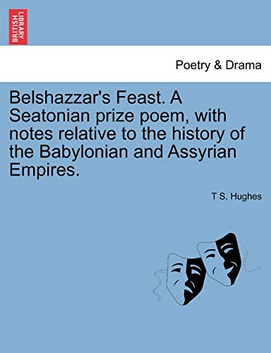 Belshazzar's Feast. A Seatonian prize poem, with notes relative to the history of the Babylonian and Assyrian Empires. - Hughes, T S.