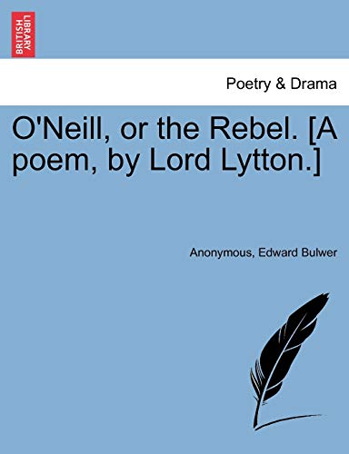 O'Neill, or the Rebel. [A poem, by Lord Lytton.] - Anonymous