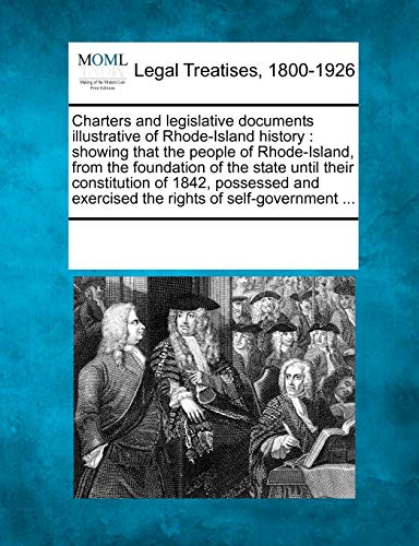 Stock image for Charters and Legislative Documents Illustrative of Rhode-Island History: Showing That the People of Rhode-Island, from the Foundation of the State . Exercised the Rights of Self-Government . for sale by Ebooksweb