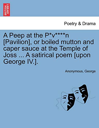 A Peep at the P*v****n [pavilion], or Boiled Mutton and Caper Sauce at the Temple of Joss ... a Satirical Poem [upon George IV.]. (9781241026271) by Anonymous; George
