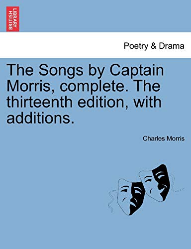 The Songs by Captain Morris, Complete. the Thirteenth Edition, with Additions. (9781241027247) by Morris, Charles