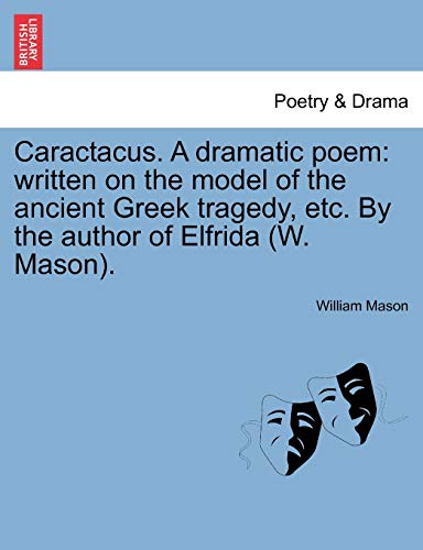 Stock image for Caractacus. a Dramatic Poem: Written on the Model of the Ancient Greek Tragedy, Etc. by the Author of Elfrida (W. Mason). for sale by Lucky's Textbooks