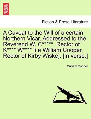 A Caveat to the Will of a Certain Northern Vicar. Addressed to the Reverend W. C*****, Rector of K**** W**** [i.E William Cooper, Rector of Kirby Wiske]. [in Verse.] (9781241027575) by Cooper, William