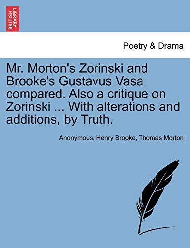 Mr. Morton's Zorinski and Brooke's Gustavus Vasa Compared. Also a Critique on Zorinski ... with Alterations and Additions, by Truth. (9781241027865) by Anonymous; Brooke, Henry; Morton, Thomas