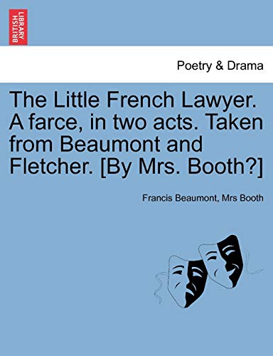 The Little French Lawyer. a Farce, in Two Acts. Taken from Beaumont and Fletcher. [By Mrs. Booth?] (9781241028619) by Beaumont, Francis; Booth, Mrs