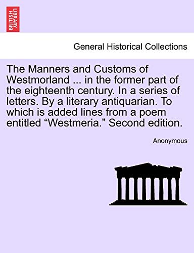 9781241029166: The Manners and Customs of Westmorland ... in the former part of the eighteenth century. In a series of letters. By a literary antiquarian. To which ... a poem entitled "Westmeria." Second edition.