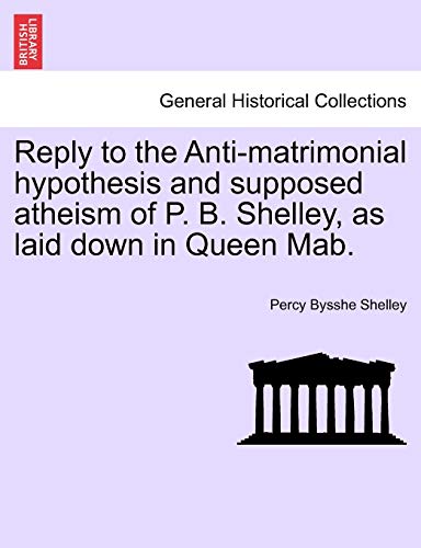 Stock image for Reply to the Anti-Matrimonial Hypothesis and Supposed Atheism of P. B. Shelley, as Laid Down in Queen Mab. for sale by Lucky's Textbooks