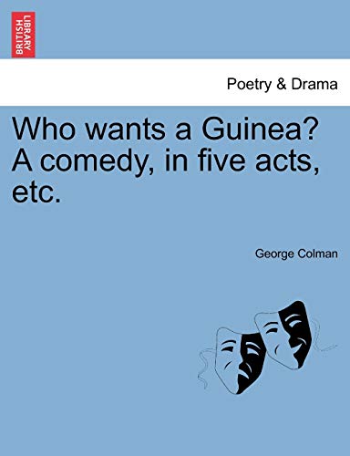 Who Wants a Guinea? a Comedy, in Five Acts, Etc. - George Colman