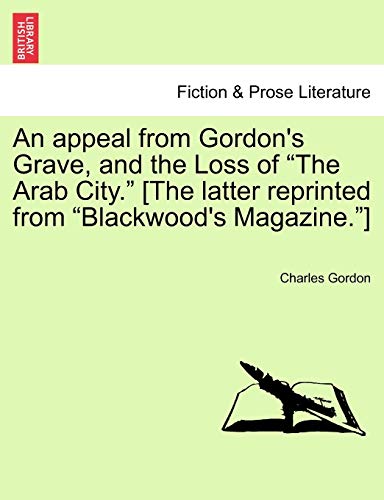 An appeal from Gordon's Grave, and the Loss of "The Arab City." [The latter reprinted from "Blackwood's Magazine."] (9781241030605) by Gordon, Charles