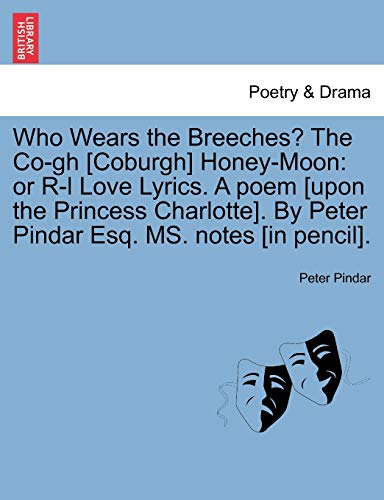 Stock image for Who Wears the Breeches? the Co-Gh [coburgh] Honey-Moon: Or R-L Love Lyrics. a Poem [upon the Princess Charlotte]. by Peter Pindar Esq. Ms. Notes [in Pencil]. for sale by Lucky's Textbooks