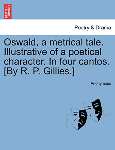 Oswald; a metrical tale. Illustrative of a poetical character. In four cantos. [By R. P. Gillies.] - Anonymous