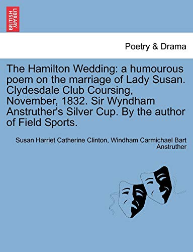 9781241031534: The Hamilton Wedding: a humourous poem on the marriage of Lady Susan. Clydesdale Club Coursing, November, 1832. Sir Wyndham Anstruther's Silver Cup. By the author of Field Sports.