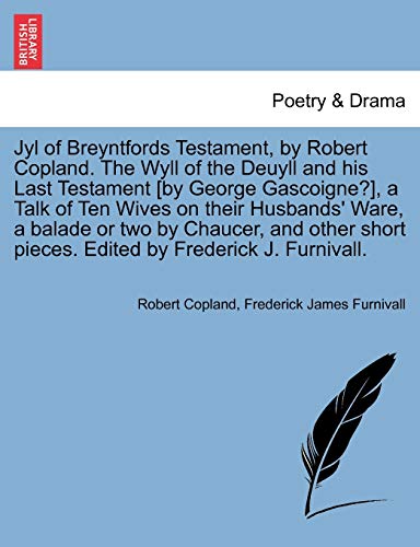 9781241032074: Jyl of Breyntfords Testament, by Robert Copland. The Wyll of the Deuyll and his Last Testament [by George Gascoigne?], a Talk of Ten Wives on their ... pieces. Edited by Frederick J. Furnivall.