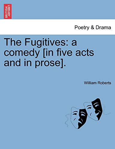 The Fugitives: A Comedy [in Five Acts and in Prose]. (9781241032685) by Roberts Sir, William