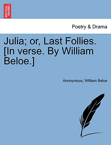 Imagen de archivo de Julia; Or, Last Follies. [in Verse. by William Beloe.] a la venta por Lucky's Textbooks
