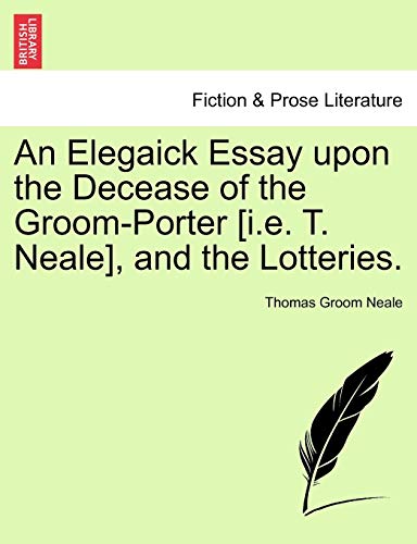 9781241033880: An Elegaick Essay Upon the Decease of the Groom-Porter [i.E. T. Neale], and the Lotteries.